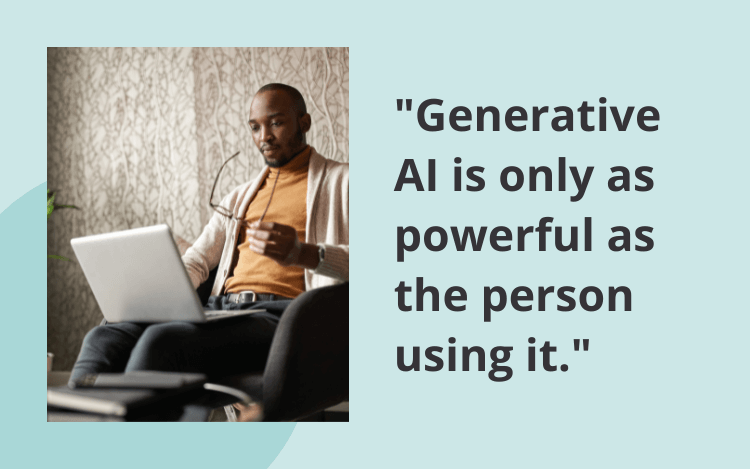 Generative AI is only as powerful as the person using it